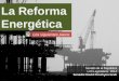 La Reforma Energética Senado de la República LXII Legislatura, 2014 Senador David Penchyna Grub Los siguientes pasos