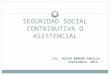 SEGURIDAD SOCIAL CONTRIBUTIVA O ASISTENCIAL LIC. JAVIER MORENO PADILLA Septiembre 2011