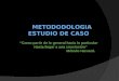 METODODOLOGIA ESTUDIO DE CASO “Como partir de lo general hacia lo particular Hasta llegar a una conclusión” Método Harvard
