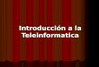 Introducción a la Teleinformatica. Es la unión entre las Telecomunicaciones y la Informática. Es la unión entre las Telecomunicaciones y la Informática