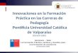 1 Innovaciones en la Formación Práctica en las Carreras de Pedagogía Pontificia Universidad Católica de Valparaíso (CD UCV-1203) Seminario – Taller La