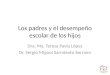 Dra. Ma. Teresa Pavía López Dr. Sergio Miguel Sarmiento Serrano Los padres y el desempeño escolar de los hijos