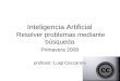 Inteligencia Artificial Resolver problemas mediante búsqueda Primavera 2008 profesor: Luigi Ceccaroni
