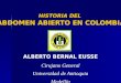 HISTORIA DEL ABDOMEN ABIERTO EN COLOMBIA ALBERTO BERNAL EUSSE Cirujano General Universidad de Antioquia Medellín
