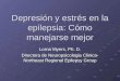 Depresión y estrés en la epilepsia: Cómo manejarse mejor Lorna Myers, Ph. D. Directora de Neuropsicologia Clinica- Northeast Regional Epilepsy Group