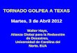 TORNADO GOLPEA A TEXAS Martes, 3 de Abril 2012 Walter Hays, Alianza Global para la Reducción de Desastres, Universidad de Carolina del Norte, EUA