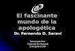 El fascinante mundo de la apologética Dr. Fernando D. Saraví Razones para Creer Conferencia 3er Aniversario 16 de agosto de 2007
