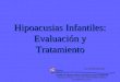 Hipoacusias Infantiles: Evaluación y Tratamiento CENTRO DE PROFESIONALES EN AUDIOLOGIA Y LENGUAJE Thompson 439 Dto 2 – Tel: 0291-4528746 (8000) B. Blanca
