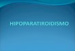 Es un trastorno causado por la hipofunción de las glándulas paratiroides, caracterizada por una muy baja concentración de hormona paratiroidea (PTH),