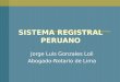 SISTEMA REGISTRAL PERUANO Jorge Luis Gonzales Loli Abogado-Notario de Lima
