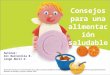 Consejos para una alimentación saludable Autoras: Gil Barcenilla B. Longo Abril G. Ilustración tomada de :“La alimentación de tus niños. Nutrición saludable