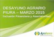 DESAYUNO AGRARIO PIURA – MARZO 2015 Inclusión Financiera y Asociatividad DESAYUNO AGRARIO PIURA – MARZO 2015 Inclusión Financiera y Asociatividad