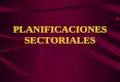 PLANIFICACIONES SECTORIALES ¿Qué son las planificaciones sectoriales?. Las planificaciones sectoriales son las que se encuentran en un cuarto nivel de