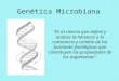Genética Microbiana “Es la ciencia que define y analiza la herencia o la constancia y cambio de las funciones fisiológicas que constituyen las propiedades