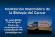 Modelación Matemática de la Biología del Cancer Dr. Juan Carlos Chimal Eguía Centro de Investigación en Computación IPN chimal@ipn.mx