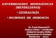 ENFERMEDADES MONOGÉNICAS (MENDELIANAS) GENEALOGÍA PATRONES DE HERENCIA Dr. Frank Hammond F. Profesor Titular – Coordinador Unidad de Genética Médica Departamento