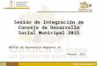 Sesión de Integración de Consejo de Desarrollo Social Municipal 2015 Febrero 2015 Módulo de Desarrollo Regional en