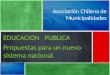 Educación Municipal Asociación Chilena de Municipalidades EDUCACION PUBLICA Propuestas para un nuevo sistema nacional