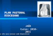 1 PLAN PASTORAL DIOCESANO JAÉN Curso: 2010-2011 (Pulsar sólo para avanzar cada diapositiva)