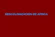 DESCOLONIZACION DE AFRICA. La Descolonización de África es el proceso histórico que lleva a la independencia política y a la configuración de los nuevos