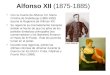 Alfonso XII (1875-1885) Con la muerte de Alfonso XII, María Cristina de Habsburgo (1885-1902) asume la Regencia de Alfonso XIII. Su regencia es marcadamente