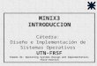 MINIX3 INTRODUCCION MINIX3 INTRODUCCION Cátedra: Diseño e Implementación de Sistemas Operativos UTN-FRSF Tomado de: Operating Systems Design and Implementation,