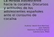 La Mirada Adolescente hacia la cocaína. Discursos y actitudes de los adolescentes españoles ante el consumo de cocaína Autores: David Pere Martínez Joan