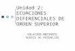 Unidad 2: ECUACIONES DIFERENCIALES DE ORDEN SUPERIOR SOLUCIÓN MEDIANTE SERIES DE POTENCIAS