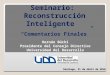 Seminario: Reconstrucción Inteligente Hernán Büchi Presidente del Consejo Directivo Universidad del Desarrollo Santiago, 21 de Abril de 2010 “Comentarios