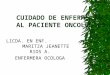 CUIDADO DE ENFERMERIA AL PACIENTE ONCOLOGICO LICDA. EN ENF. MARITZA JEANETTE RIOS A. ENFERMERA OCOLOGA