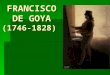 FRANCISCO DE GOYA (1746-1828). INTRODUCCION Uno de los fenómenos más sorprendentes de la pintura española, porque: Uno de los fenómenos más sorprendentes