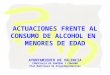 1 ACTUACIONES FRENTE AL CONSUMO DE ALCOHOL EN MENORES DE EDAD AYUNTAMIENTO DE VALENCIA CONCEJALIA DE SANIDAD Y CONSUMO Plan Municipal de Drogodependencias