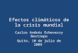 Efectos climáticos de la crisis mundial Carlos Andrés Echeverry Restrepo Quito, 10 de julio de 2009