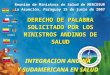 BOLIVIA ECUADOR CHILE VENEZUELA PERÚ COLOMBIA DERECHO DE PALABRA SOLICITADO POR LOS MINISTROS ANDINOS DE SALUD Reunión de Ministros de Salud de MERCOSUR
