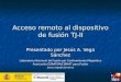 Acceso remoto al dispositivo de fusión TJ-II Presentado por Jesús A. Vega Sánchez Laboratorio Nacional de Fusión por Confinamiento Magnético Asociación