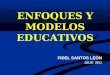 ENFOQUES Y MODELOS EDUCATIVOS FIDEL SANTOS LEÓN JULIO 2011
