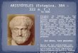 ARISTÓTELES (Estagira, 384 – 322 a. C.) Su vida: Estudió en Atenas y fue miembro de la Academia de Platón durante unos 20 años. Muerto Platón, viajó a