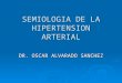 SEMIOLOGIA DE LA HIPERTENSION ARTERIAL DR. OSCAR ALVARADO SANCHEZ
