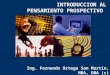 INTRODUCCION AL PENSAMIENTO PROSPECTIVO Ing. Fernando Ortega San Martín, MBA, DBA (c)