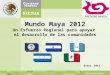 Mundo Maya 2012 Un Esfuerzo Regional para apoyar el desarrollo de las comunidades Enero, 2012 1
