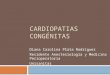 CARDIOPATIAS CONGÉNITAS Diana Carolina Plata Rodriguez Residente Anestesiología y Medicina Perioperatoria Unisanitas