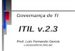 Governança de TI ITIL v.2 & 3 Prof. Luís Fernando Garcia LUIS@GARCIA.PRO.BR