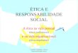Leonides Justiniano - Ética e Responsabilidade Social ÉTICA E RESPONSABILIDADE SOCIAL A ética na vida pessoal (ética profissional) e na vida organizacional