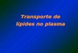 Transporte de lípides no plasma. Principais lípides : Ácidos graxos (AG) Triglicérides (TG) Fosfolípides (PL) Colesterol