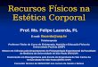 Recursos Físicos na Estética Corporal Prof. Ms. Felipe Lacerda, Ft. E-mail: flacerda@usp.br Fisioterapeuta Professor Titular do Curso de Fisioterapia,