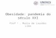 Obesidade: pandemia do século XXI Prof a. Maria de Lourdes Lima