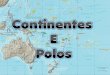 Continentes e Polos Continentes: 1-Ásia 2-América 3-África 4-Antárctida 5-Europa 6-Oceânia Polos: 1- Polo Norte ou Ártico 2 – Polo Sul ou Antártico Continentes:
