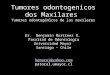 Tumores odontogenicos dos Maxilares Tumores odontogénicos de los maxilares Dr. Benjamín Martínez R. Facultad de Odontología Universidad Mayor Santiago