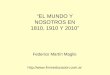 EL MUNDO Y NOSOTROS EN 1810, 1910 Y 2010 Federico Martín Maglio 