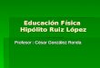 Educación Física Hipólito Ruiz López Profesor : César González Ronda